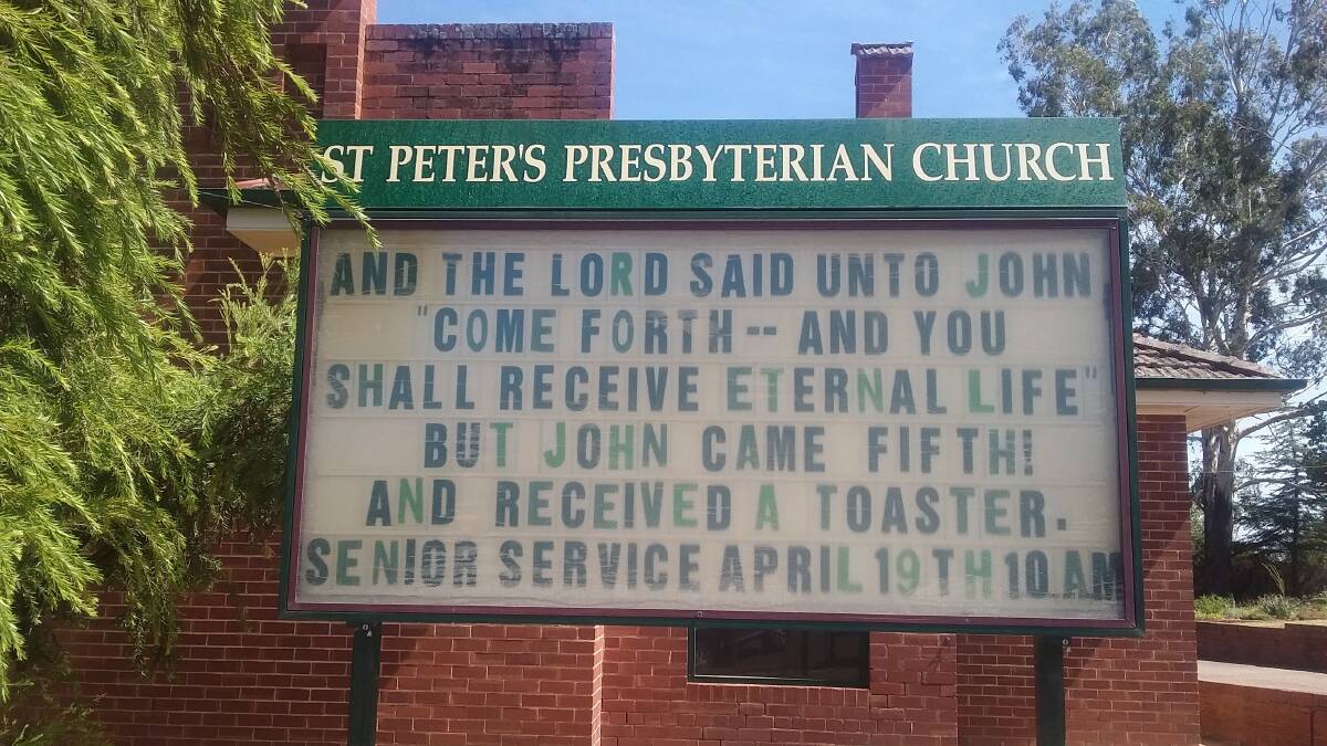 SIGN OF THE TIMES: Someone at St Peter's Presbyterian Church at Cowra has a wry sense of humour and the church deserves to be packed on April 19 at 10am.