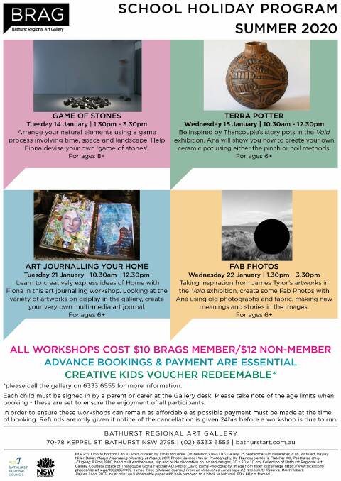 GALLERY FUN: Bathurst Regional Art Gallery summer school holiday workshops program is out now. Classes explore clay, art journals, collage and sculpture. Places are limited, so be quick! Book by calling 6333 6555 or visit the gallery desk.