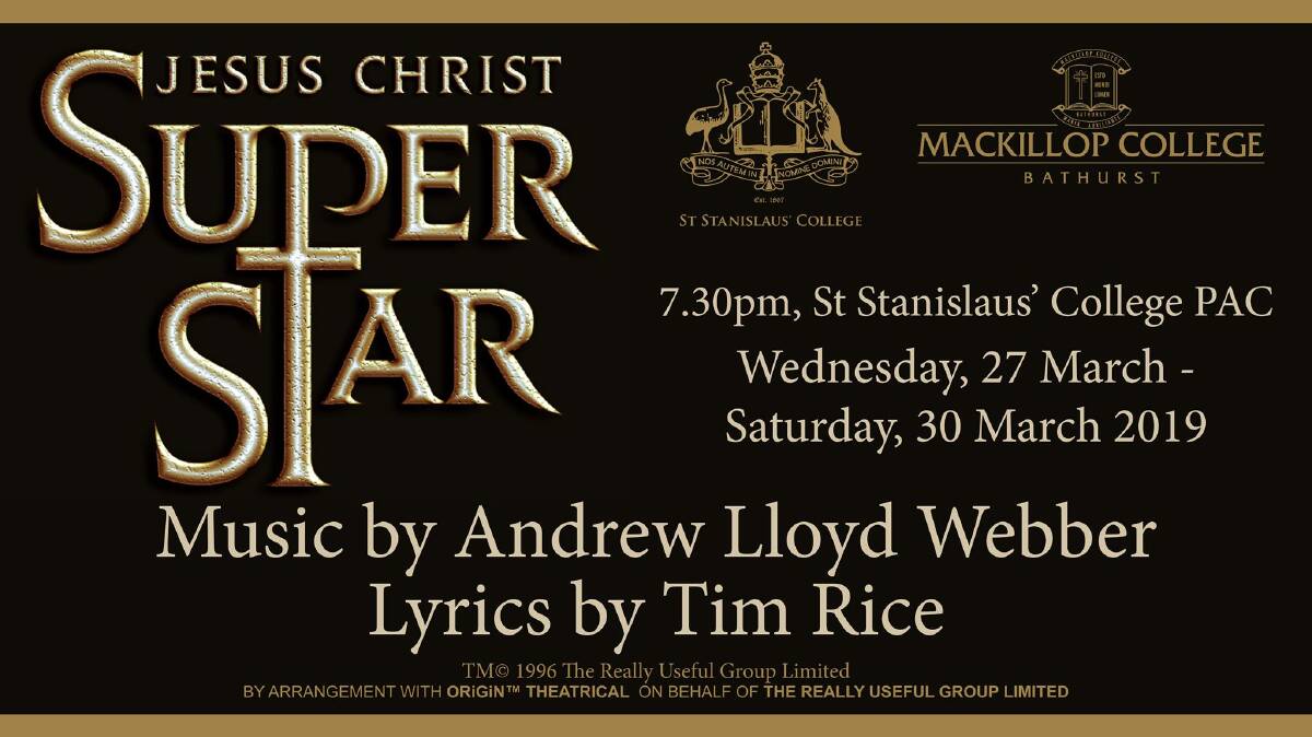 BIG SHOW: Jesus Christ Superstar, a St Stanislaus' College/MacKillop College production, will be performed from March 27-30 from 7.30pm to 9pm. Jesus Christ Superstar is a timeless work set against the backdrop of an extraordinary and universally-known series of events but seen, unusually, through the eyes of Judas Iscariot. Visit www.stannies.com.